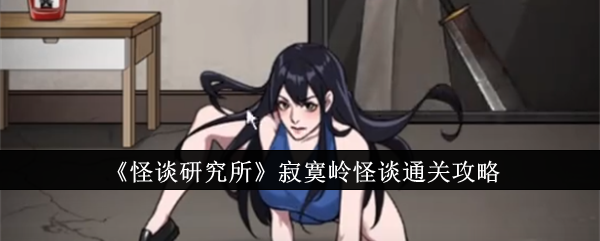 怪谈研究所寂寞岭怪谈怎么过 怪谈研究所寂寞岭怪谈通关教程