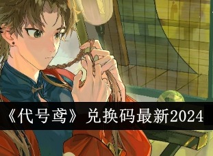 代号鸢6月最新兑换码 代号鸢2024年6月最新兑换码一览