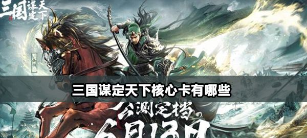 三国谋定天下核心卡有哪些呢 三国谋定天下核心武将阵容推荐一览