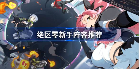 绝区零新手阵容怎么搭配 绝区零新手阵容推荐