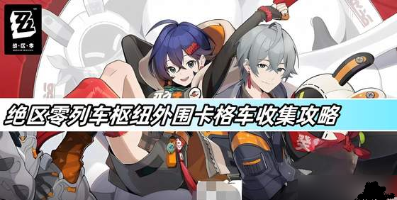 绝区零列车枢纽外围卡格车位置在哪 绝区零列车枢纽外围卡格车位置分享