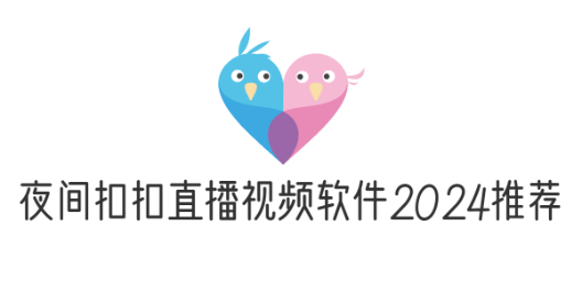 夜间扣扣直播视频软件2024推荐