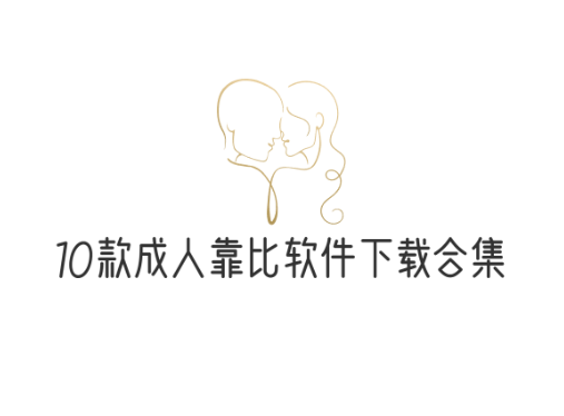10款成人靠比软件下载合集